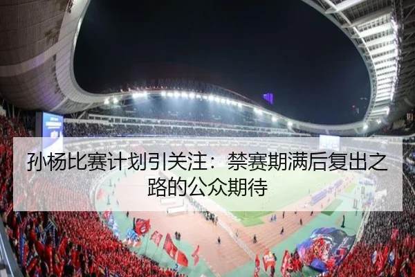 孙杨比赛计划引关注：禁赛期满后复出之路的公众期待
